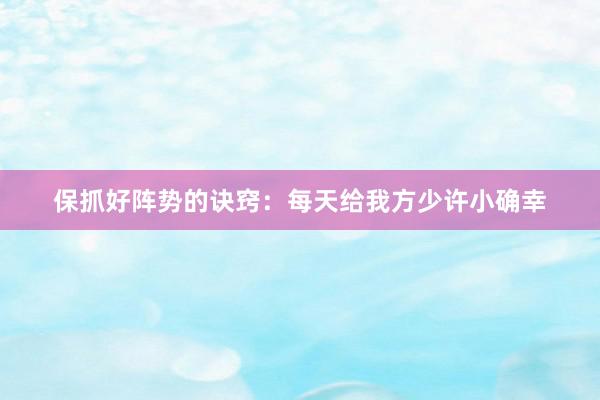 保抓好阵势的诀窍：每天给我方少许小确幸