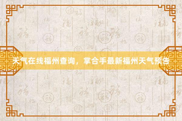 天气在线福州查询，掌合手最新福州天气预告