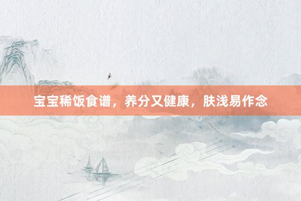 宝宝稀饭食谱，养分又健康，肤浅易作念